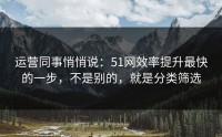 运营同事悄悄说：51网效率提升最快的一步，不是别的，就是分类筛选