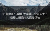 91网盘点：真相3大误区，业内人士上榜理由瞬间令人刷爆评论