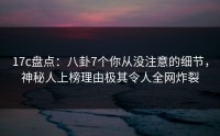 17c盘点：八卦7个你从没注意的细节，神秘人上榜理由极其令人全网炸裂