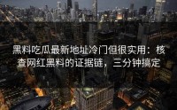 黑料吃瓜最新地址冷门但很实用：核查网红黑料的证据链，三分钟搞定