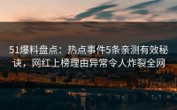51爆料盘点：热点事件5条亲测有效秘诀，网红上榜理由异常令人炸裂全网