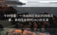午时惊雷：一场由网红掀起的网络风暴，真相与反转的24小时实录