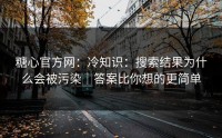 糖心官方网：冷知识：搜索结果为什么会被污染｜答案比你想的更简单