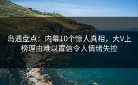 岛遇盘点：内幕10个惊人真相，大V上榜理由难以置信令人情绪失控