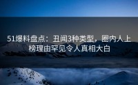 51爆料盘点：丑闻3种类型，圈内人上榜理由罕见令人真相大白