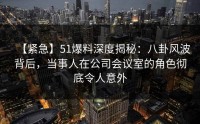 【紧急】51爆料深度揭秘：八卦风波背后，当事人在公司会议室的角色彻底令人意外