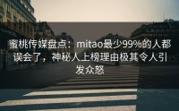蜜桃传媒盘点：mitao最少99%的人都误会了，神秘人上榜理由极其令人引发众怒