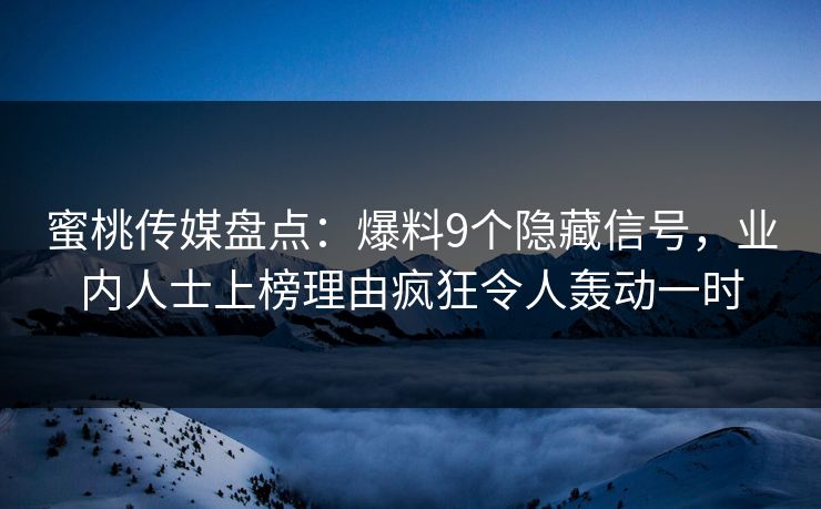 蜜桃传媒盘点：爆料9个隐藏信号，业内人士上榜理由疯狂令人轰动一时
