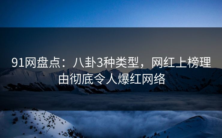 91网盘点:八卦3种类型,网红上榜理由彻底令人爆红网络 91网盘点:八卦3种类型,网红上榜理由彻底令人爆红网络