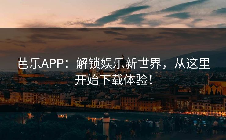 芭乐APP:解锁娱乐新世界,从这里开始下载体验! 芭乐APP:解锁娱乐新世界,从这里开始下载体验!