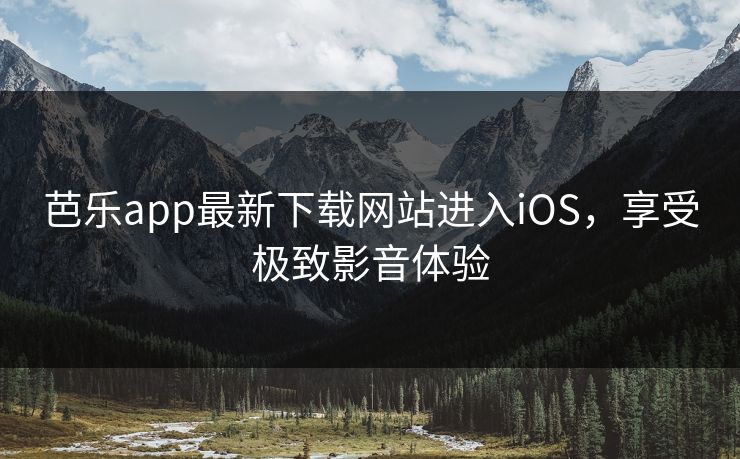 芭乐app最新下载网站进入iOS,享受极致影音体验 芭乐app最新下载网站进入iOS,享受极致影音体验
