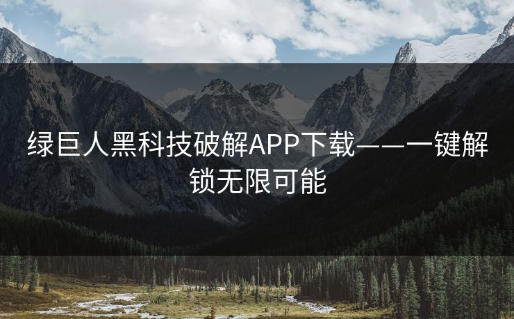 绿巨人黑科技破解APP下载——一键解锁无限可能 绿巨人黑科技破解APP下载——一键解锁无限可能