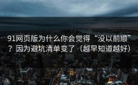 91网页版为什么你会觉得“没以前顺”？因为避坑清单变了（越早知道越好）