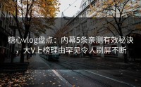 糖心vlog盘点：内幕5条亲测有效秘诀，大V上榜理由罕见令人刷屏不断