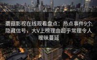 蘑菇影视在线观看盘点：热点事件9个隐藏信号，大V上榜理由超乎常理令人暧昧蔓延