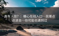 真有人信？：糖心在线入口…我差点点进去…你可能也遇到过