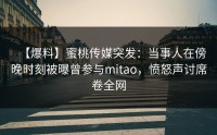 【爆料】蜜桃传媒突发：当事人在傍晚时刻被曝曾参与mitao，愤怒声讨席卷全网