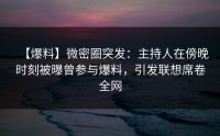 【爆料】微密圈突发：主持人在傍晚时刻被曝曾参与爆料，引发联想席卷全网