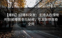 【爆料】51爆料突发：主持人在傍晚时刻被曝曾参与秘闻，引发联想席卷全网