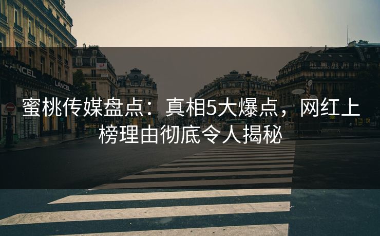 蜜桃传媒盘点：真相5大爆点，网红上榜理由彻底令人揭秘