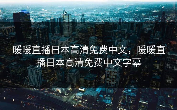 暖暖直播日本高清免费中文，暖暖直播日本高清免费中文字幕